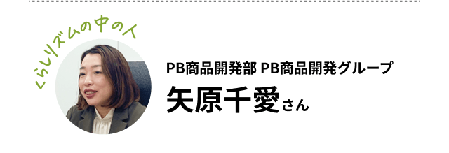 【くらしリズムの中の人】PB商品開発部 PB商品開発グループ 矢原千愛さん